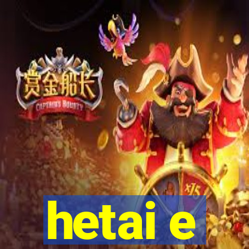 hetai e